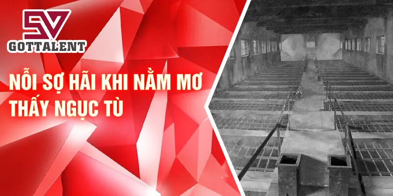 Nằm Mơ Thấy Ngục Tù: Ý Nghĩa Và Con Số May Mắn 3 Nỗi sợ hãi khi nằm mơ thấy ngục tù